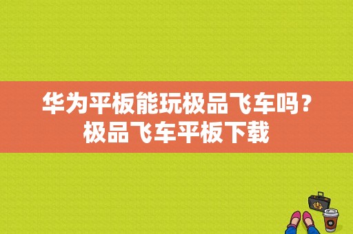 华为平板能玩极品飞车吗？极品飞车平板下载