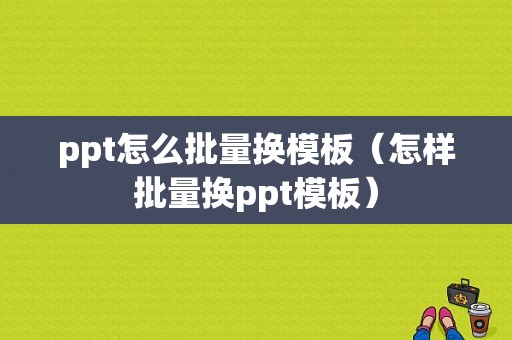 ppt怎么批量换模板（怎样批量换ppt模板）-图1