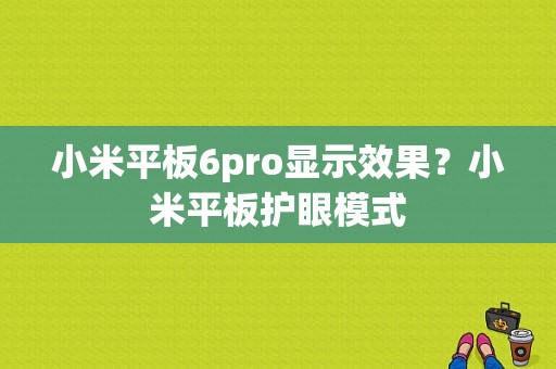 小米平板6pro显示效果？小米平板护眼模式