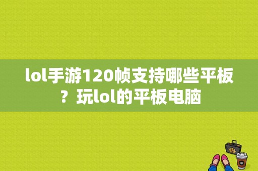 lol手游120帧支持哪些平板？玩lol的平板电脑