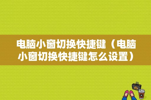 电脑小窗切换快捷键（电脑小窗切换快捷键怎么设置）