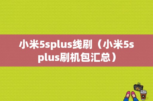 小米5splus线刷（小米5splus刷机包汇总）