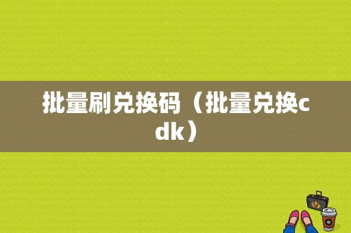 批量刷兑换码（批量兑换cdk）