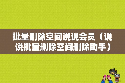 批量删除空间说说会员（说说批量删除空间删除助手）-图1