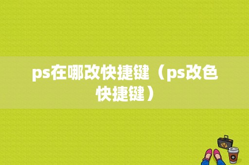 ps在哪改快捷键（ps改色快捷键）-图1