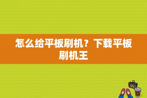 怎么给平板刷机？下载平板刷机王