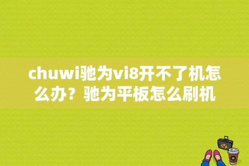 chuwi驰为vi8开不了机怎么办？驰为平板怎么刷机