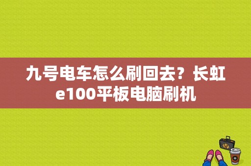 九号电车怎么刷回去？长虹e100平板电脑刷机