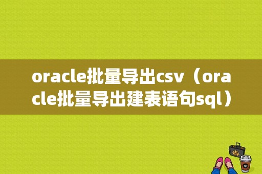 oracle批量导出csv（oracle批量导出建表语句sql）-图1