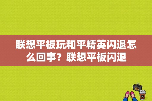 联想平板玩和平精英闪退怎么回事？联想平板闪退