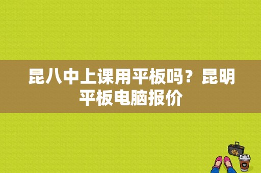 昆八中上课用平板吗？昆明平板电脑报价