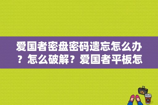 爱国者密盘密码遗忘怎么办？怎么破解？爱国者平板怎么刷机