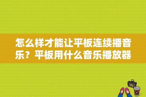 怎么样才能让平板连续播音乐？平板用什么音乐播放器