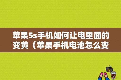 苹果5s手机如何让电里面的变黄（苹果手机电池怎么变黄色的）-图1