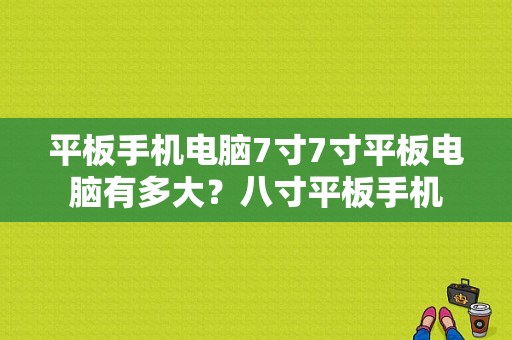 平板手机电脑7寸7寸平板电脑有多大？八寸平板手机