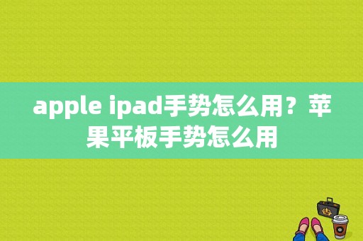 apple ipad手势怎么用？苹果平板手势怎么用