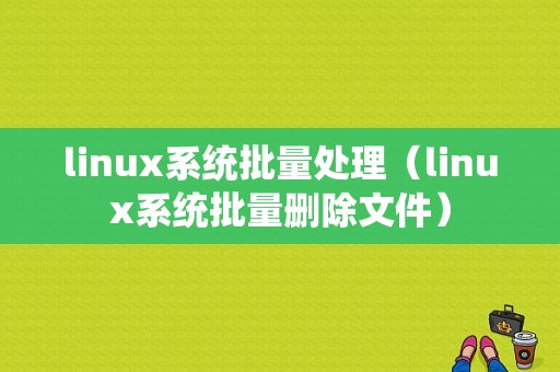 linux系统批量处理（linux系统批量删除文件）-图1