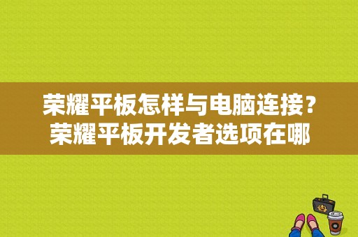 荣耀平板怎样与电脑连接？荣耀平板开发者选项在哪