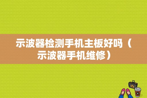 示波器检测手机主板好吗（示波器手机维修）