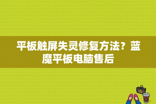 平板触屏失灵修复方法？蓝魔平板电脑售后