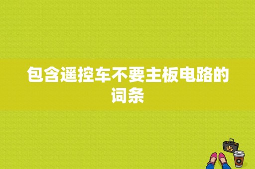 包含遥控车不要主板电路的词条