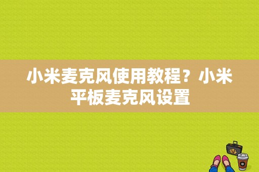 小米麦克风使用教程？小米平板麦克风设置