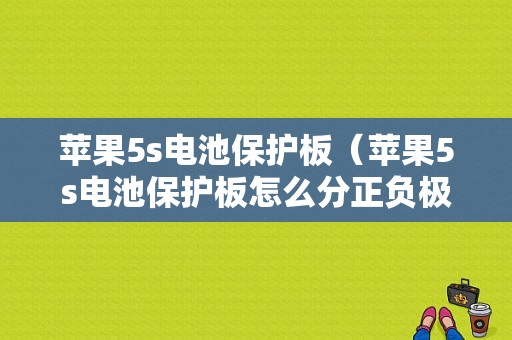 苹果5s电池保护板（苹果5s电池保护板怎么分正负极）