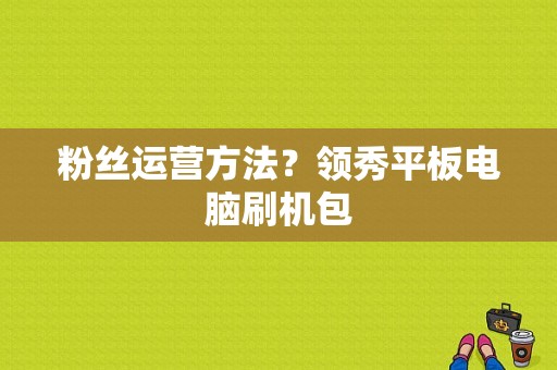 粉丝运营方法？领秀平板电脑刷机包