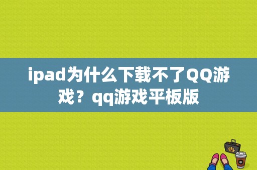 ipad为什么下载不了QQ游戏？qq游戏平板版