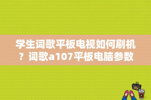 学生词歌平板电视如何刷机？词歌a107平板电脑参数