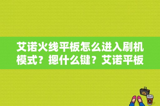 艾诺火线平板怎么进入刷机模式？摁什么键？艾诺平板恢复出厂设置