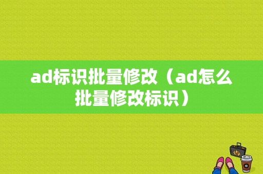 ad标识批量修改（ad怎么批量修改标识）-图1