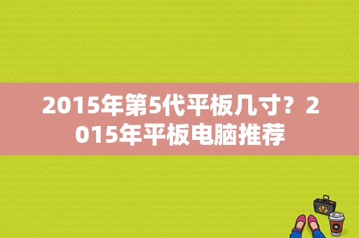 2015年第5代平板几寸？2015年平板电脑推荐-图1