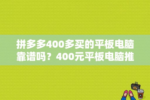 拼多多400多买的平板电脑靠谱吗？400元平板电脑推荐