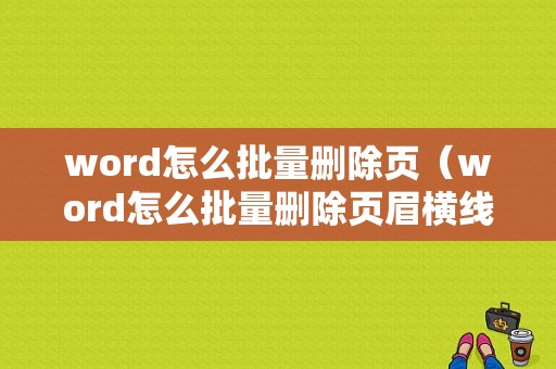 word怎么批量删除页（word怎么批量删除页眉横线）-图1