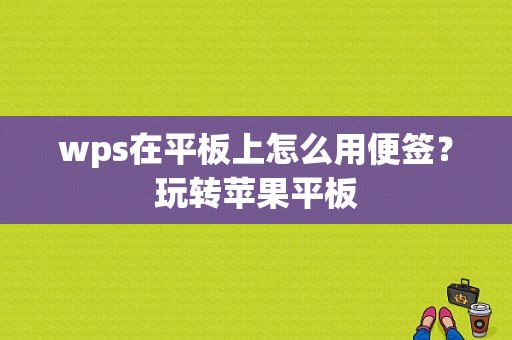 wps在平板上怎么用便签？玩转苹果平板