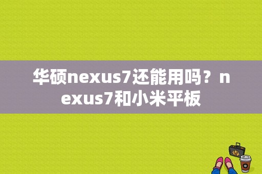 华硕nexus7还能用吗？nexus7和小米平板