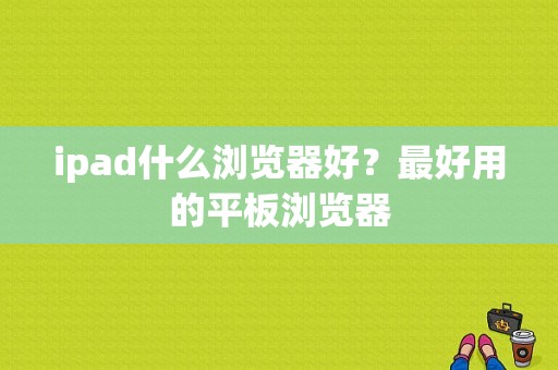 ipad什么浏览器好？最好用的平板浏览器