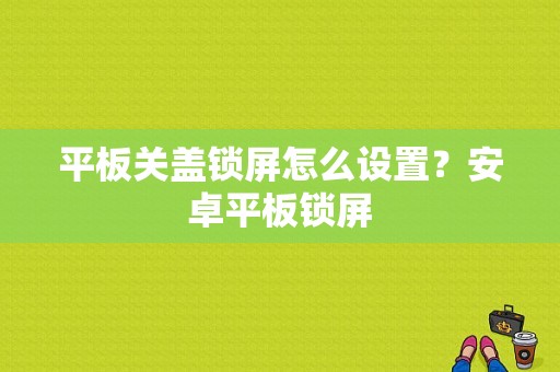 平板关盖锁屏怎么设置？安卓平板锁屏