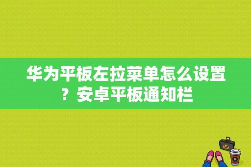 华为平板左拉菜单怎么设置？安卓平板通知栏-图1