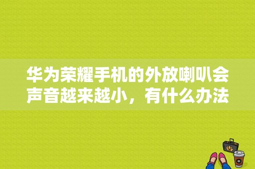 华为荣耀手机的外放喇叭会声音越来越小，有什么办法调整吗？荣耀平板2扬声器几个-图1