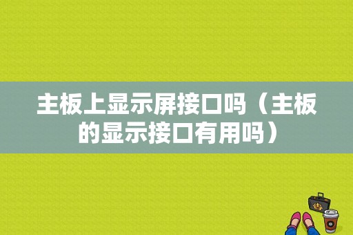 主板上显示屏接口吗（主板的显示接口有用吗）