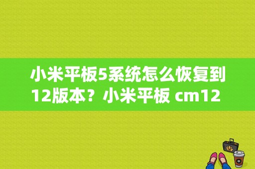 小米平板5系统怎么恢复到12版本？小米平板 cm12 双系统