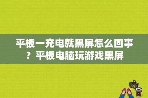 平板一充电就黑屏怎么回事？平板电脑玩游戏黑屏-图1