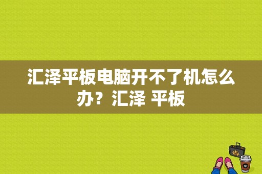 汇泽平板电脑开不了机怎么办？汇泽 平板