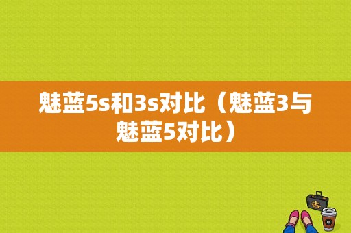 魅蓝5s和3s对比（魅蓝3与魅蓝5对比）