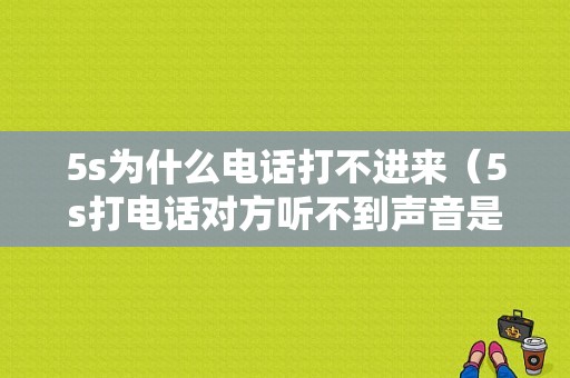 5s为什么电话打不进来（5s打电话对方听不到声音是什么原因?）