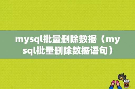 mysql批量删除数据（mysql批量删除数据语句）-图1