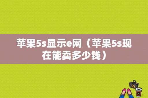 苹果5s显示e网（苹果5s现在能卖多少钱）