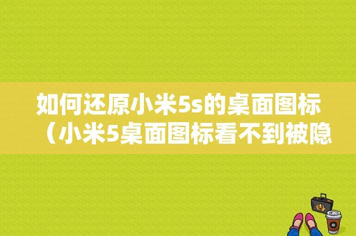 如何还原小米5s的桌面图标（小米5桌面图标看不到被隐藏了怎么恢复）